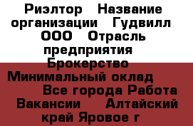 Риэлтор › Название организации ­ Гудвилл, ООО › Отрасль предприятия ­ Брокерство › Минимальный оклад ­ 100 000 - Все города Работа » Вакансии   . Алтайский край,Яровое г.